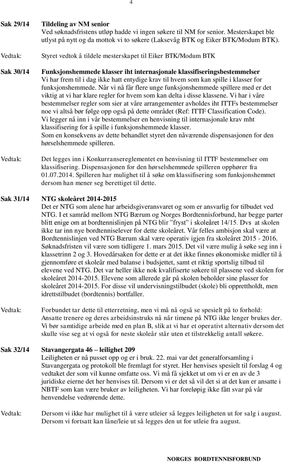 Styret vedtok å tildele mesterskapet til Eiker BTK/Modum BTK Funksjonshemmede klasser iht internasjonale klassifiseringsbestemmelser Vi har frem til i dag ikke hatt entydige krav til hvem som kan