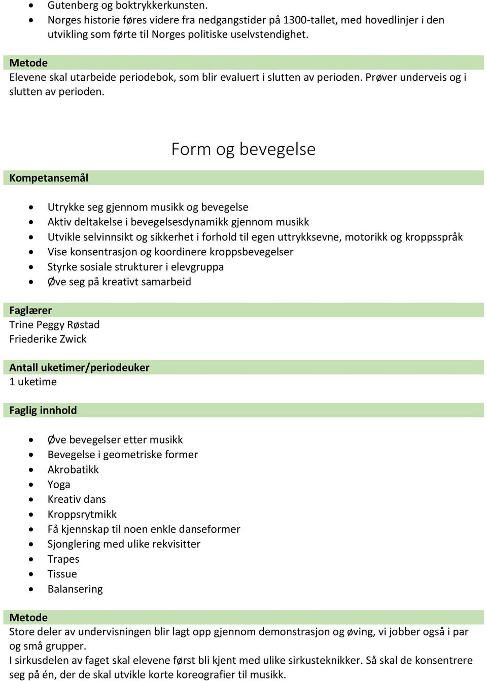 Form og bevegelse Utrykke seg gjennom musikk og bevegelse Aktiv deltakelse i bevegelsesdynamikk gjennom musikk Utvikle selvinnsikt og sikkerhet i forhold til egen uttrykksevne, motorikk og