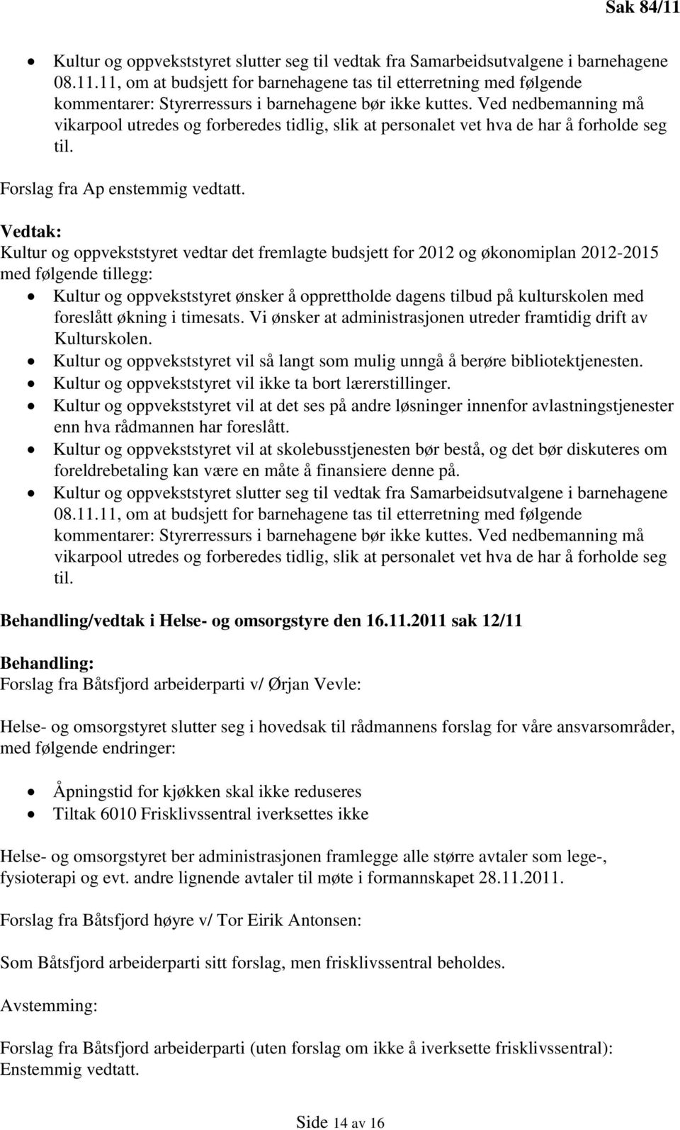 Vedtak: Kultur og oppvekststyret vedtar det fremlagte budsjett for 2012 og økonomiplan 2012-2015 med følgende tillegg: Kultur og oppvekststyret ønsker å opprettholde dagens tilbud på kulturskolen med