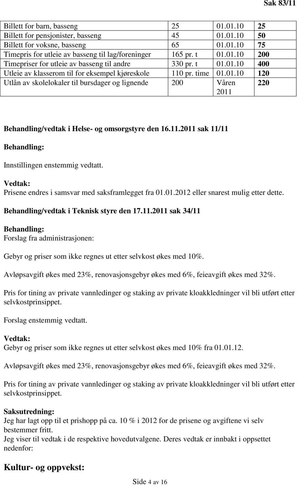 11.2011 sak 11/11 Behandling: Innstillingen enstemmig vedtatt. Vedtak: Prisene endres i samsvar med saksframlegget fra 01.01.2012 eller snarest mulig etter dette.