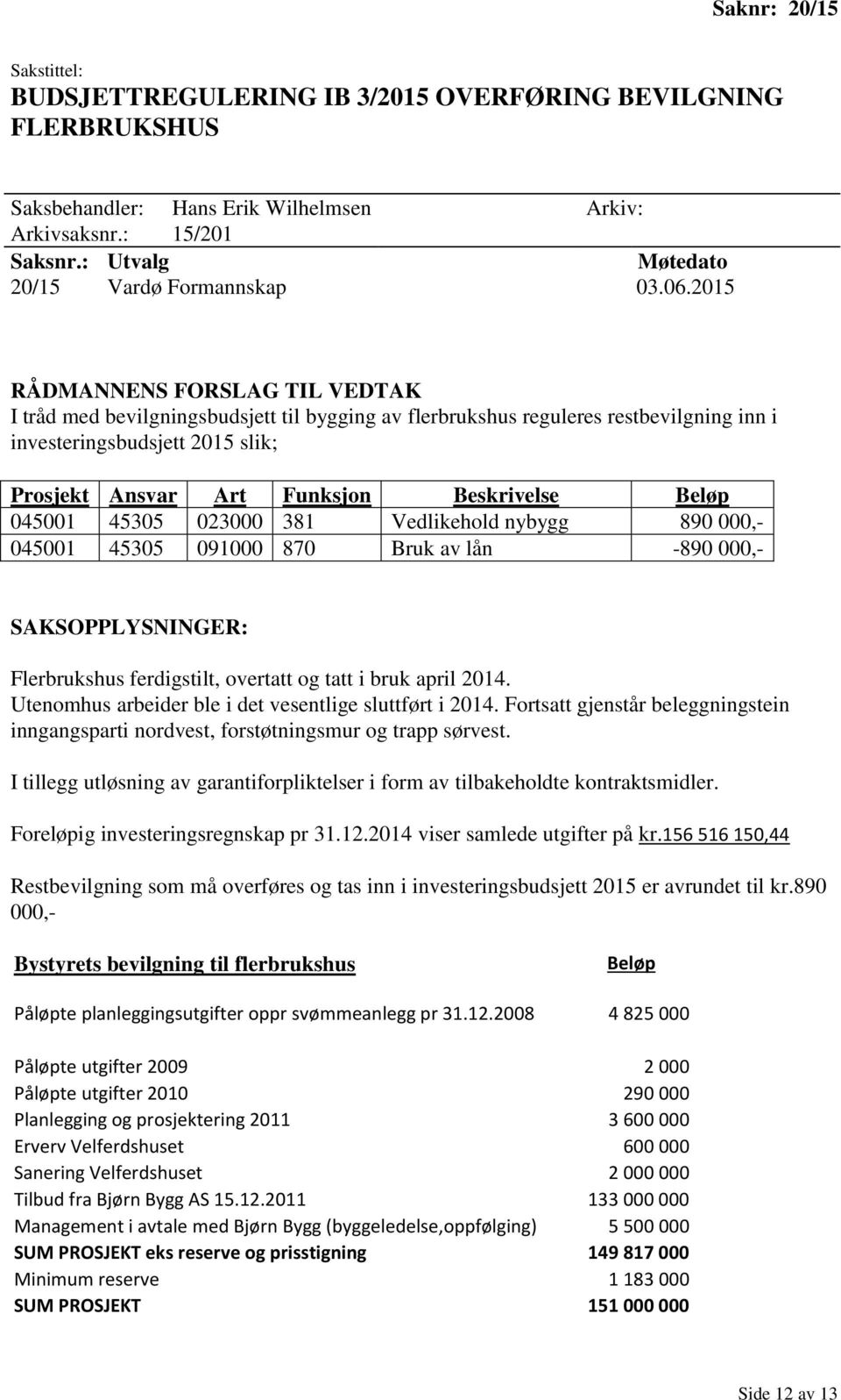 Vedlikehold nybygg 890 000,- 045001 45305 091000 870 Bruk av lån -890 000,- Flerbrukshus ferdigstilt, overtatt og tatt i bruk april 2014. Utenomhus arbeider ble i det vesentlige sluttført i 2014.