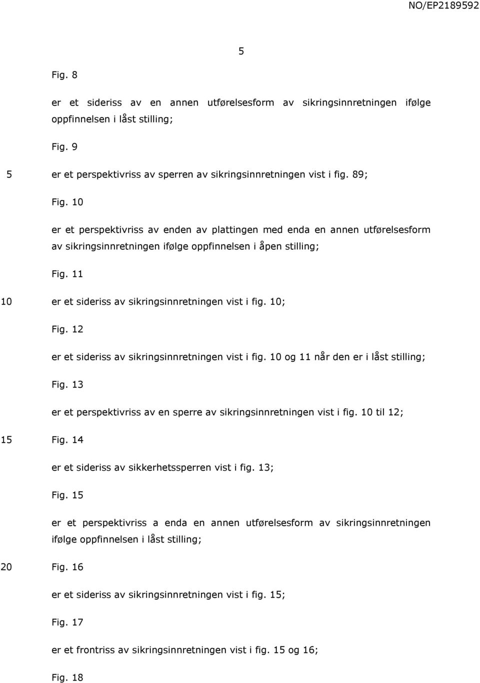 10; Fig. 12 er et sideriss av sikringsinnretningen vist i fig. 10 og 11 når den er i låst stilling; Fig. 13 er et perspektivriss av en sperre av sikringsinnretningen vist i fig. 10 til 12; 15 Fig.