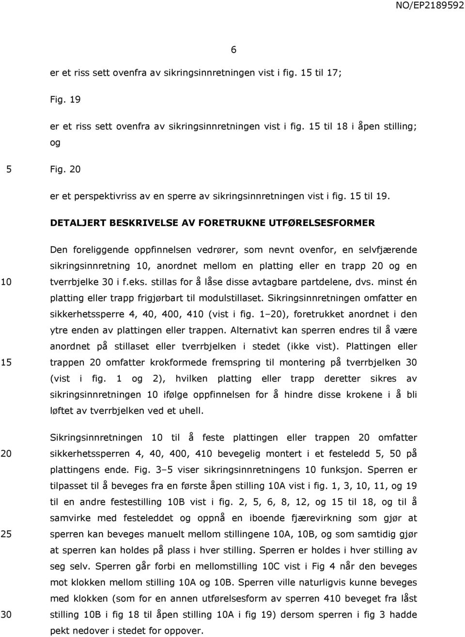 DETALJERT BESKRIVELSE AV FORETRUKNE UTFØRELSESFORMER Den foreliggende oppfinnelsen vedrører, som nevnt ovenfor, en selvfjærende sikringsinnretning 10, anordnet mellom en platting eller en trapp 20 og