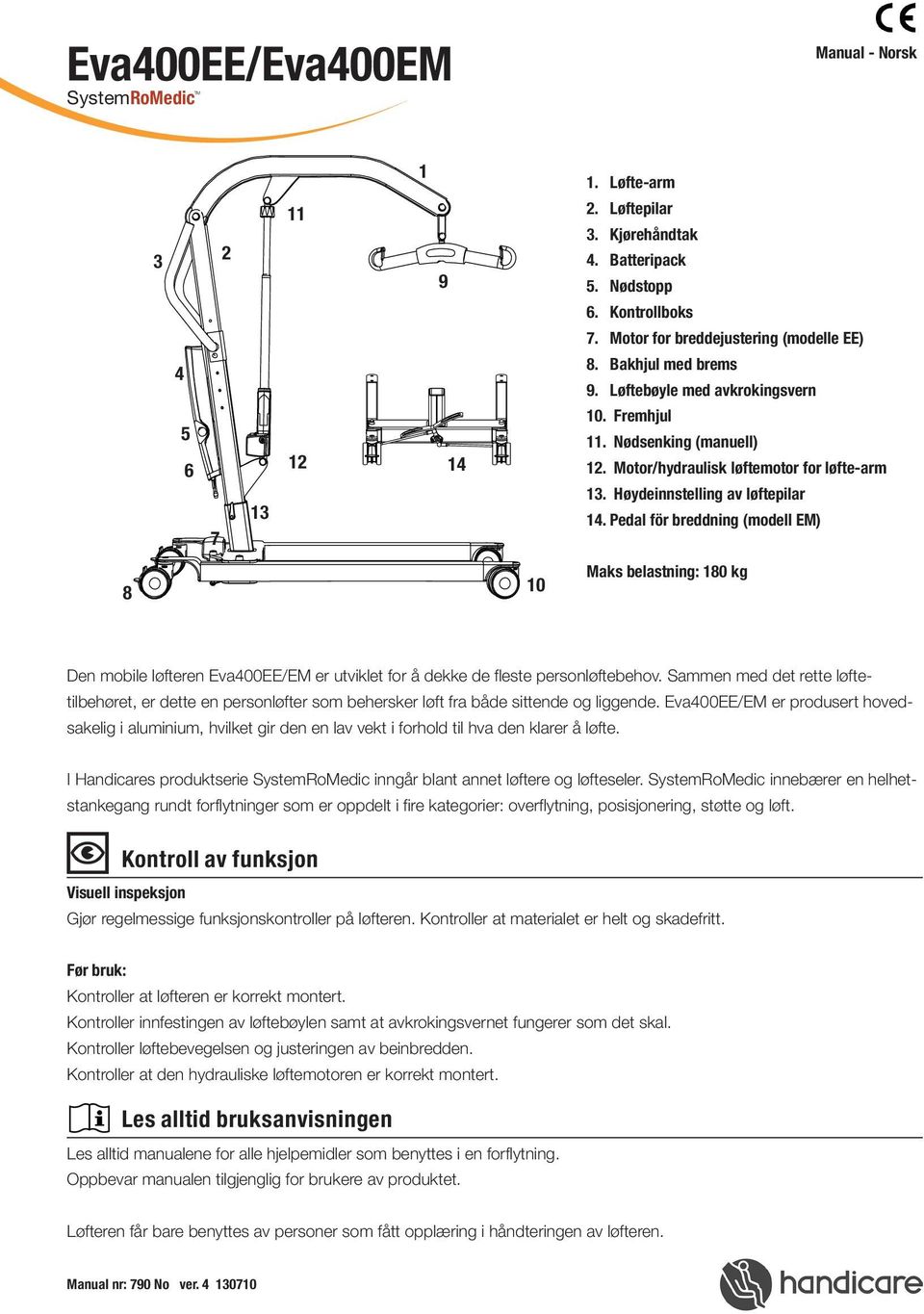 Motor for breddejustering (modelle EE) Eva450EEL Eva600EEL 8. akhjul med brems 9. Løftebøyle med avkrokingsvern 10. Fremhjul 11. Nødsenking (manuell) 12. Motor/hydraulisk løftemotor for løfte-arm 13.