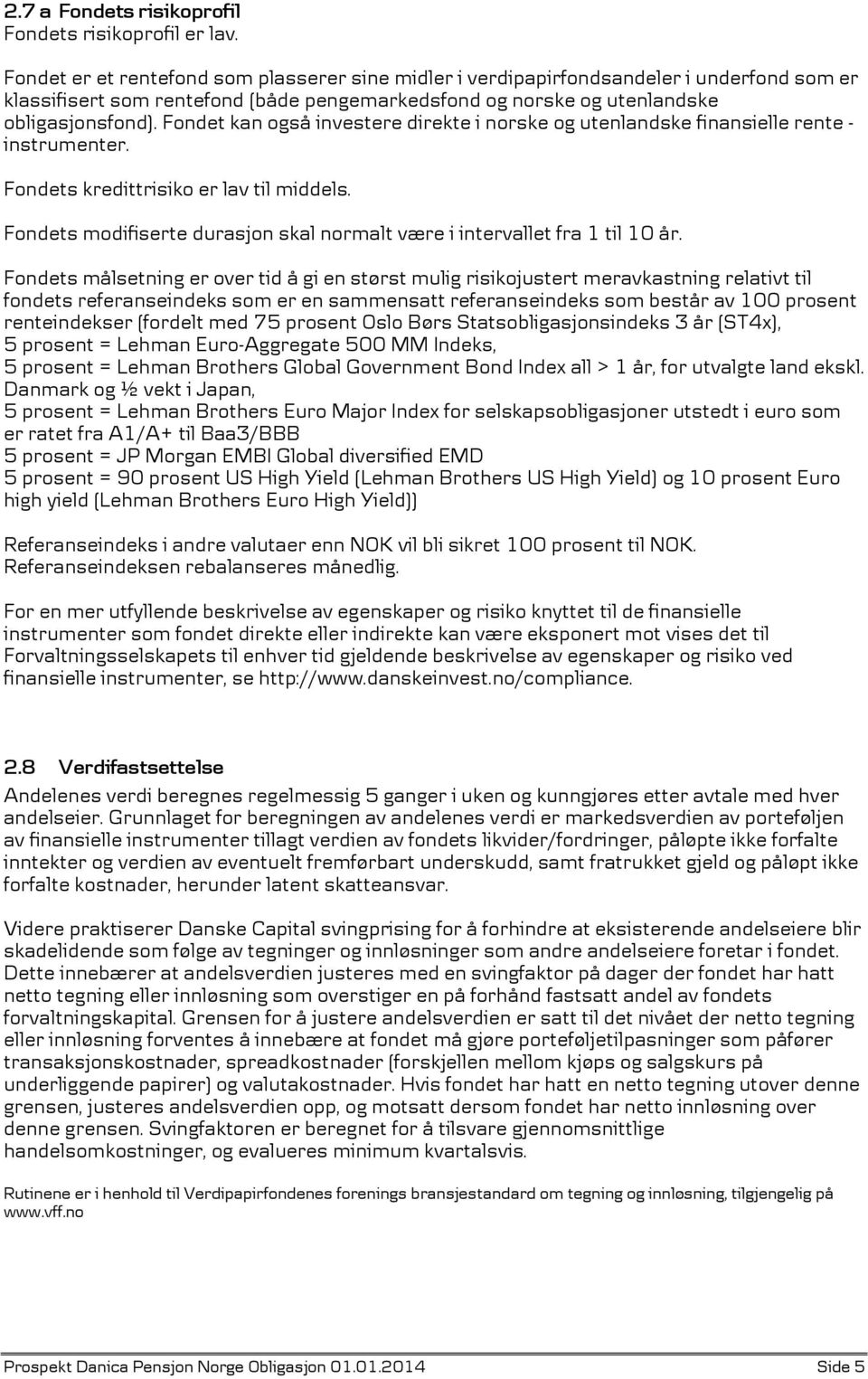 Fondet kan også investere direkte i norske og utenlandske finansielle rente - instrumenter. Fondets kredittrisiko er lav til middels.