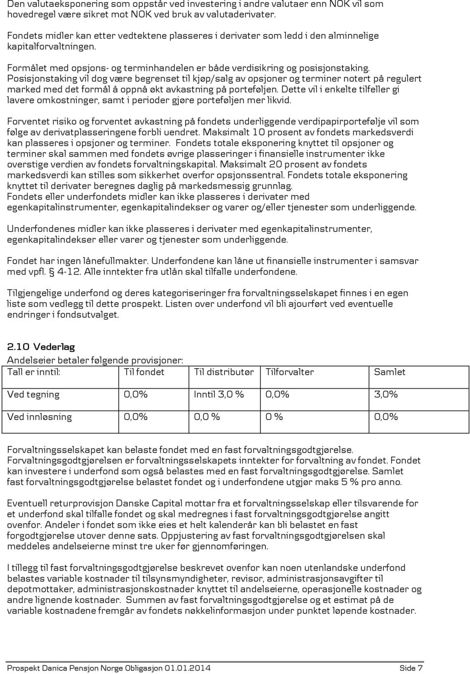 Posisjonstaking vil dog være begrenset til kjøp/salg av opsjoner og terminer notert på regulert marked med det formål å oppnå økt avkastning på porteføljen.