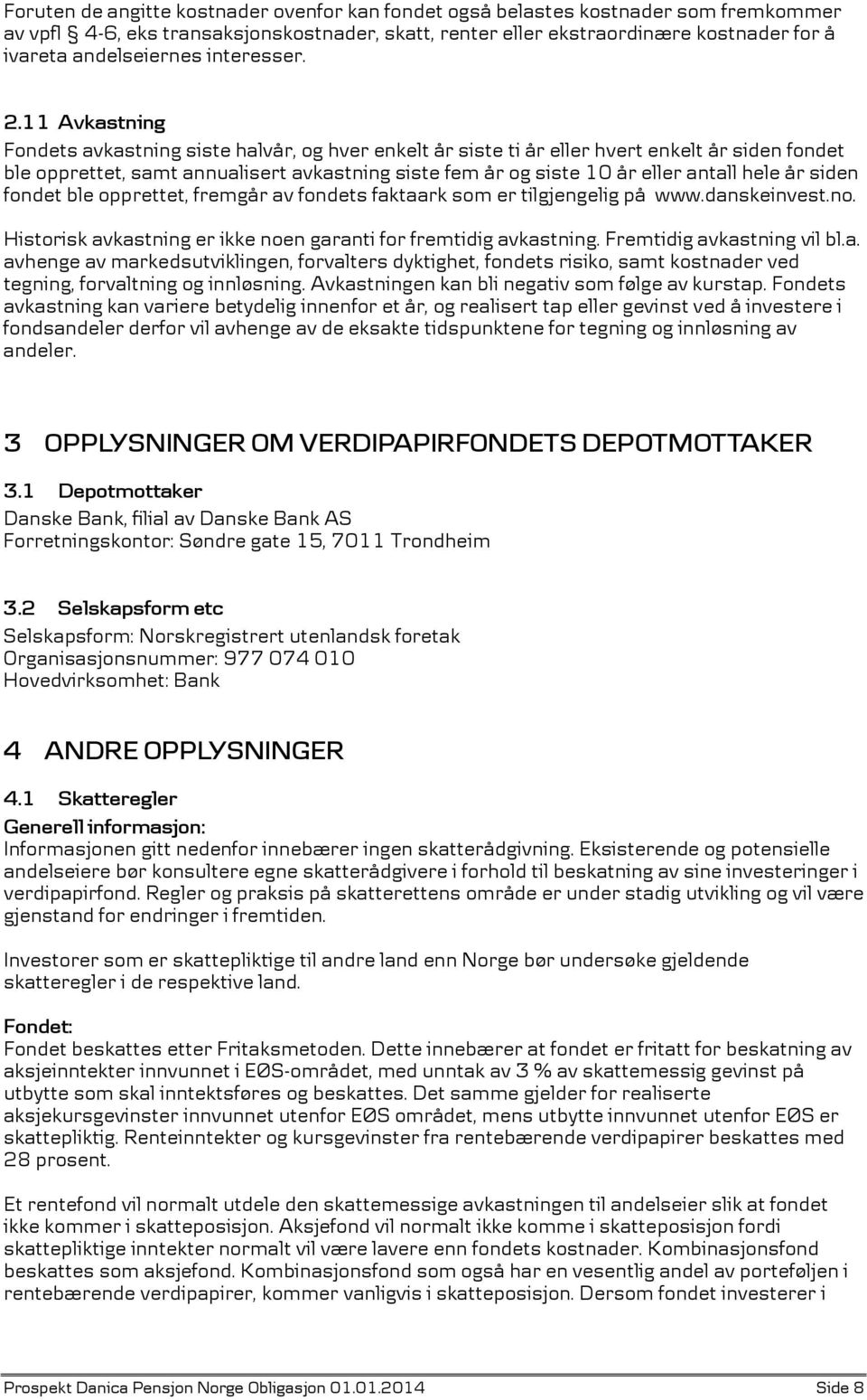 11 Avkastning Fondets avkastning siste halvår, og hver enkelt år siste ti år eller hvert enkelt år siden fondet ble opprettet, samt annualisert avkastning siste fem år og siste 10 år eller antall