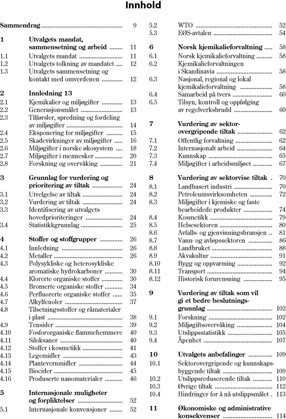 5 Skadevirkninger av miljøgifter... 16 2.6 Miljøgifter i norske økosystem... 18 2.7 Miljøgifter i mennesker... 20 2.8 Forskning og overvåking... 21 3 Grunnlag for vurdering og prioritering av tiltak.