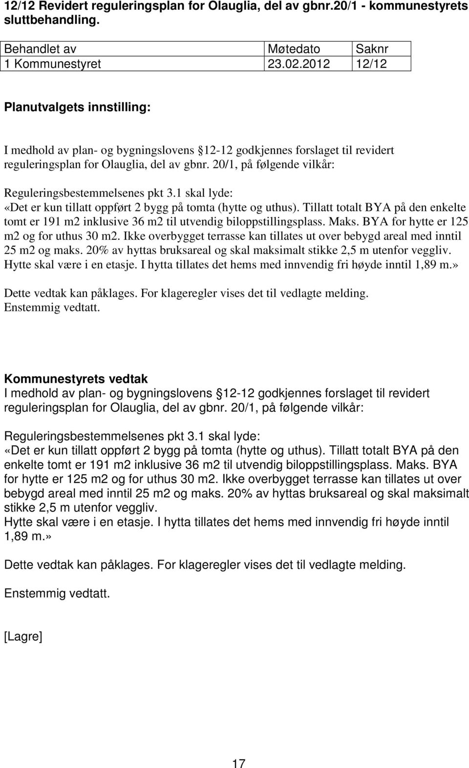 20/1, på følgende vilkår: Reguleringsbestemmelsenes pkt 3.1 skal lyde: «Det er kun tillatt oppført 2 bygg på tomta (hytte og uthus).