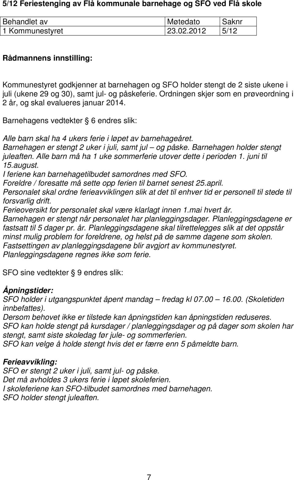 Ordningen skjer som en prøveordning i 2 år, og skal evalueres januar 2014. Barnehagens vedtekter 6 endres slik: Alle barn skal ha 4 ukers ferie i løpet av barnehageåret.