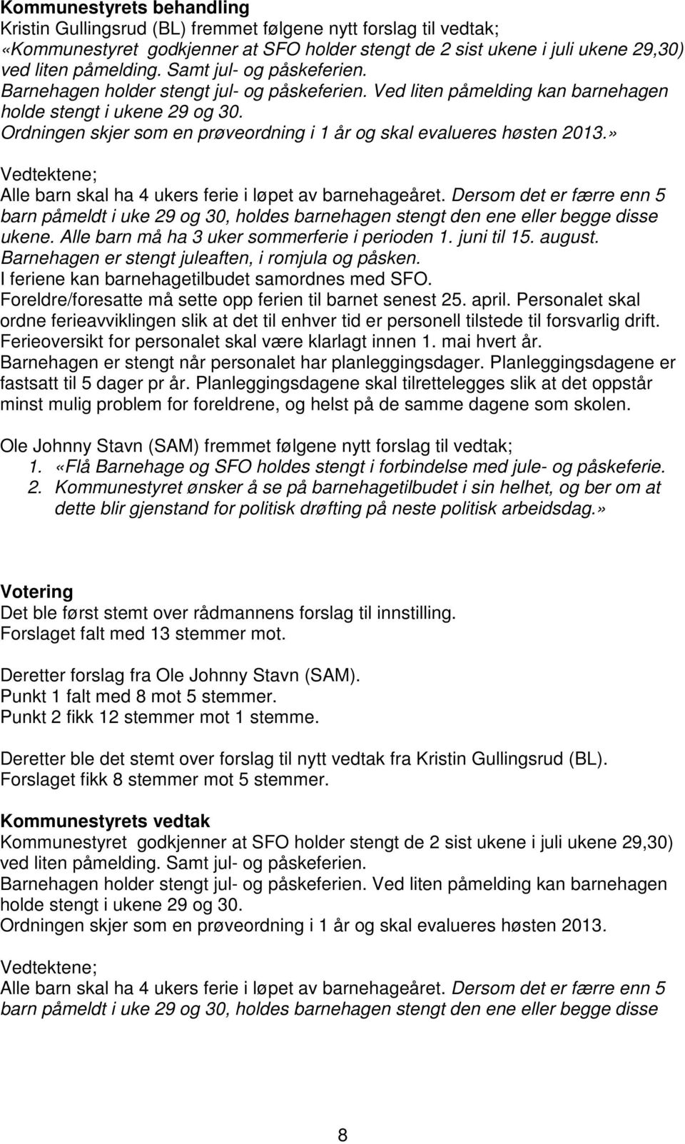 Ordningen skjer som en prøveordning i 1 år og skal evalueres høsten 2013.» Vedtektene; Alle barn skal ha 4 ukers ferie i løpet av barnehageåret.