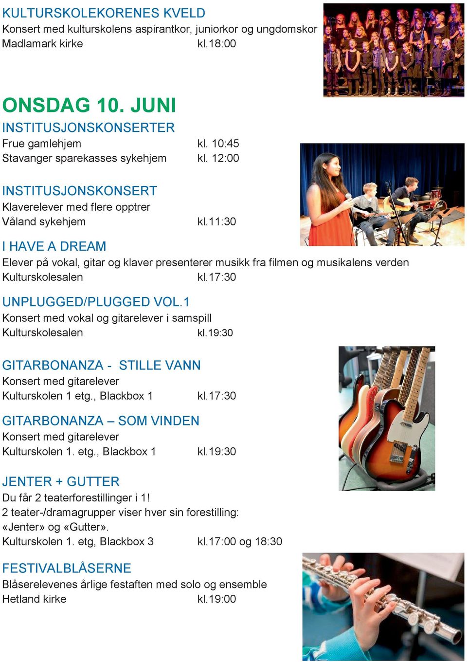 17:30 UNPLUGGED/PLUGGED VOL.1 Konsert med vokal og gitarelever i samspill kl.19:30 GITARBONANZA - STILLE VANN Konsert med gitarelever Kulturskolen 1 etg., Blackbox 1 kl.