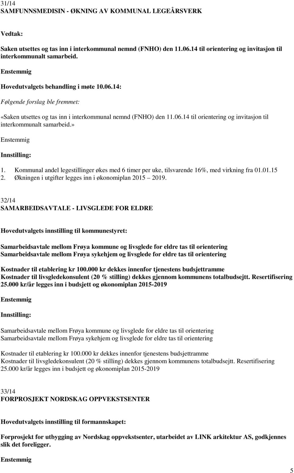 » Enstemmig Innstilling: 1. Kommunal andel legestillinger økes med 6 timer per uke, tilsvarende 16%, med virkning fra 01.01.15 2. Økningen i utgifter legges inn i økonomiplan 2015 2019.