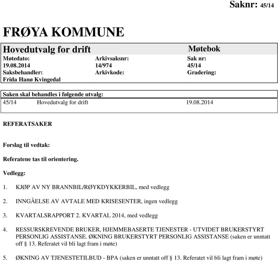 2014 REFERATSAKER Forslag til vedtak: Referatene tas til orientering. Vedlegg: 1. KJØP AV NY BRANNBIL/RØYKDYKKERBIL, med vedlegg 2. INNGÅELSE AV AVTALE MED KRISESENTER, ingen vedlegg 3.