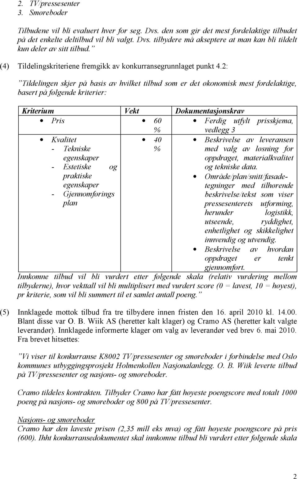 2: Tildelingen skjer på basis av hvilket tilbud som er det økonomisk mest fordelaktige, basert på følgende kriterier: Kriterium Vekt Dokumentasjonskrav Pris 60 % Ferdig utfylt prisskjema, vedlegg 3