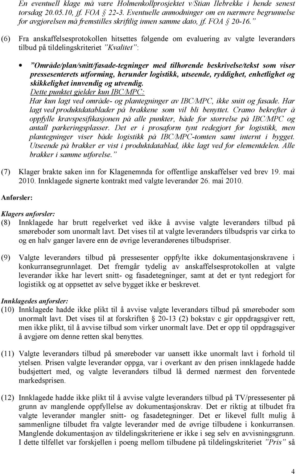 (6) Fra anskaffelsesprotokollen hitsettes følgende om evaluering av valgte leverandørs tilbud på tildelingskriteriet Kvalitet : Område/plan/snitt/fasade-tegninger med tilhørende beskrivelse/tekst som