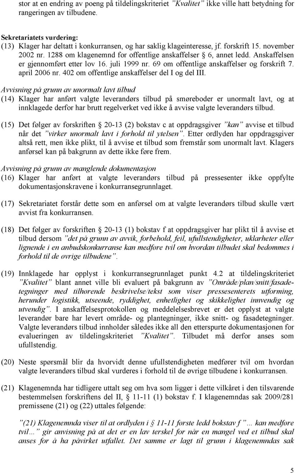 Anskaffelsen er gjennomført etter lov 16. juli 1999 nr. 69 om offentlige anskaffelser og forskrift 7. april 2006 nr. 402 om offentlige anskaffelser del I og del III.