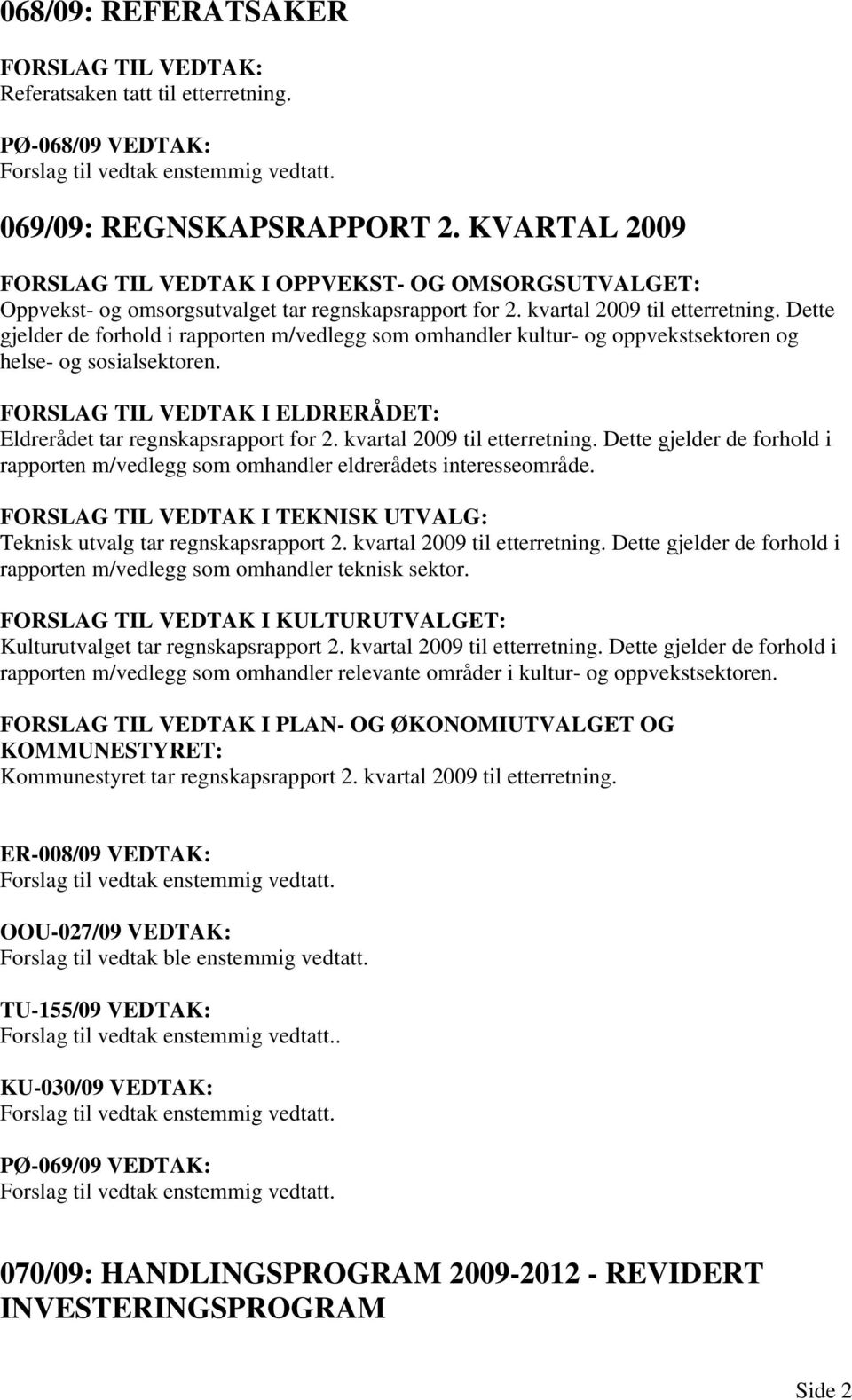 Dette gjelder de forhold i rapporten m/vedlegg som omhandler kultur- og oppvekstsektoren og helse- og sosialsektoren. FORSLAG TIL VEDTAK I ELDRERÅDET: Eldrerådet tar regnskapsrapport for 2.