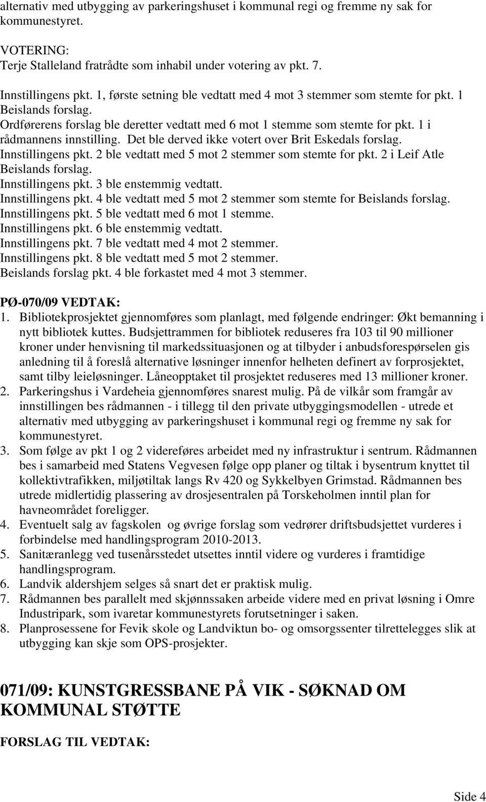 Det ble derved ikke votert over Brit Eskedals forslag. Innstillingens pkt. 2 ble vedtatt med 5 mot 2 stemmer som stemte for pkt. 2 i Leif Atle Beislands forslag. Innstillingens pkt. 3 ble enstemmig vedtatt.