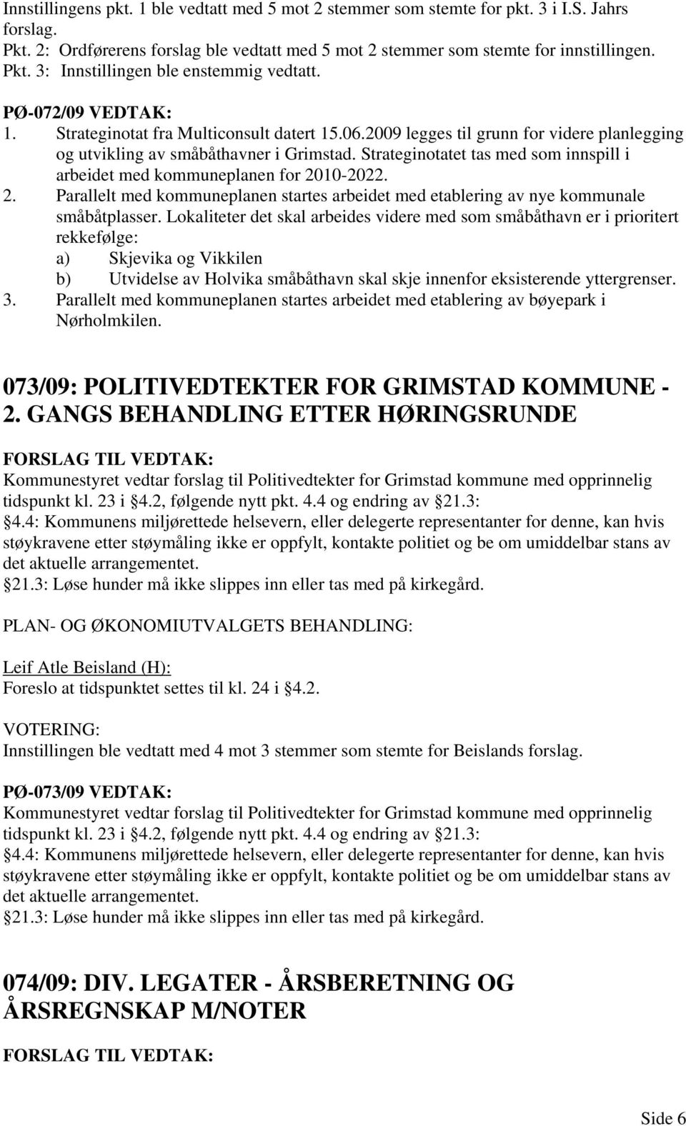 Strateginotatet tas med som innspill i arbeidet med kommuneplanen for 2010-2022. 2. Parallelt med kommuneplanen startes arbeidet med etablering av nye kommunale småbåtplasser.