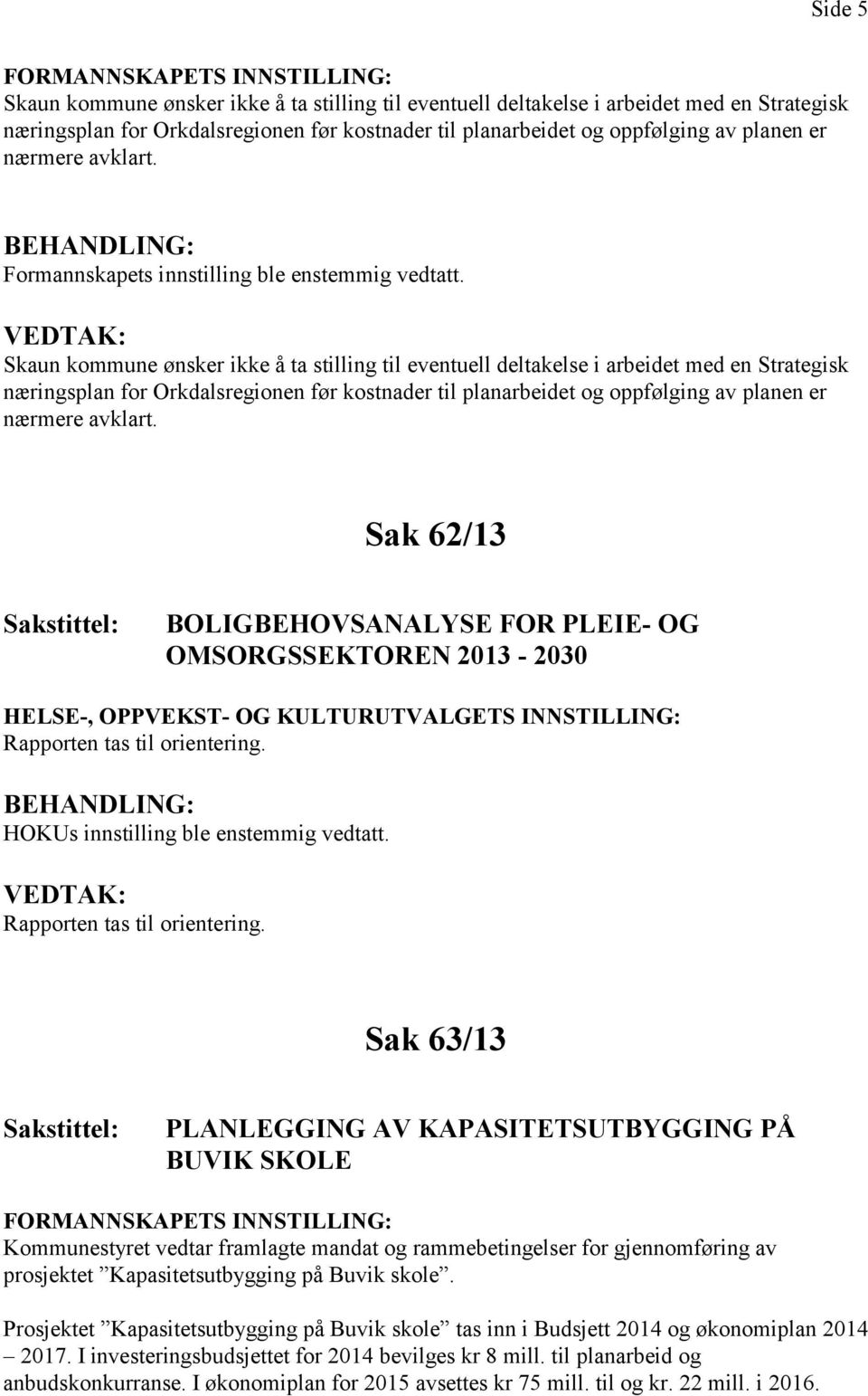 Skaun kommune ønsker ikke å ta stilling til eventuell deltakelse i arbeidet med en Strategisk næringsplan for Orkdalsregionen før kostnader til planarbeidet og oppfølging av planen er nærmere avklart.