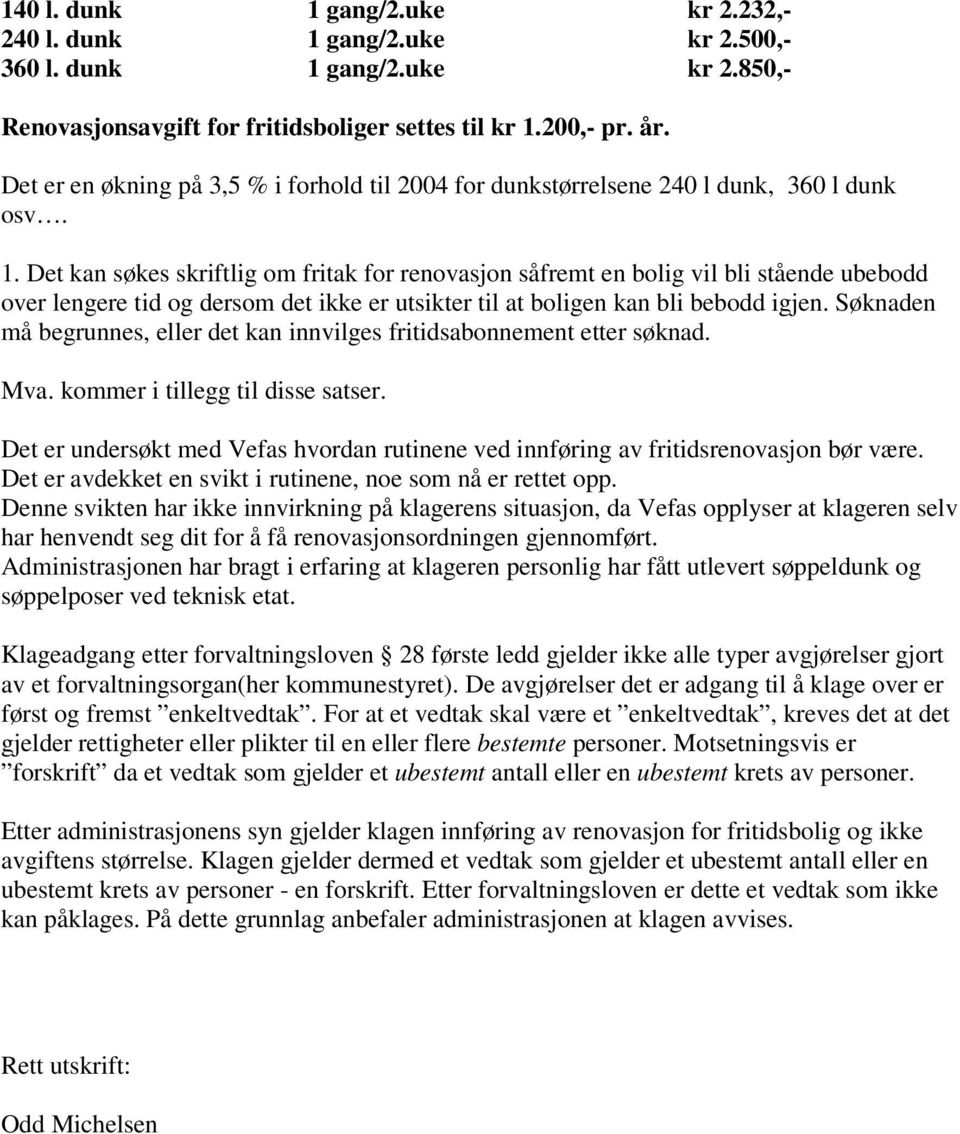 Det kan søkes skriftlig om fritak for renovasjon såfremt en bolig vil bli stående ubebodd over lengere tid og dersom det ikke er utsikter til at boligen kan bli bebodd igjen.