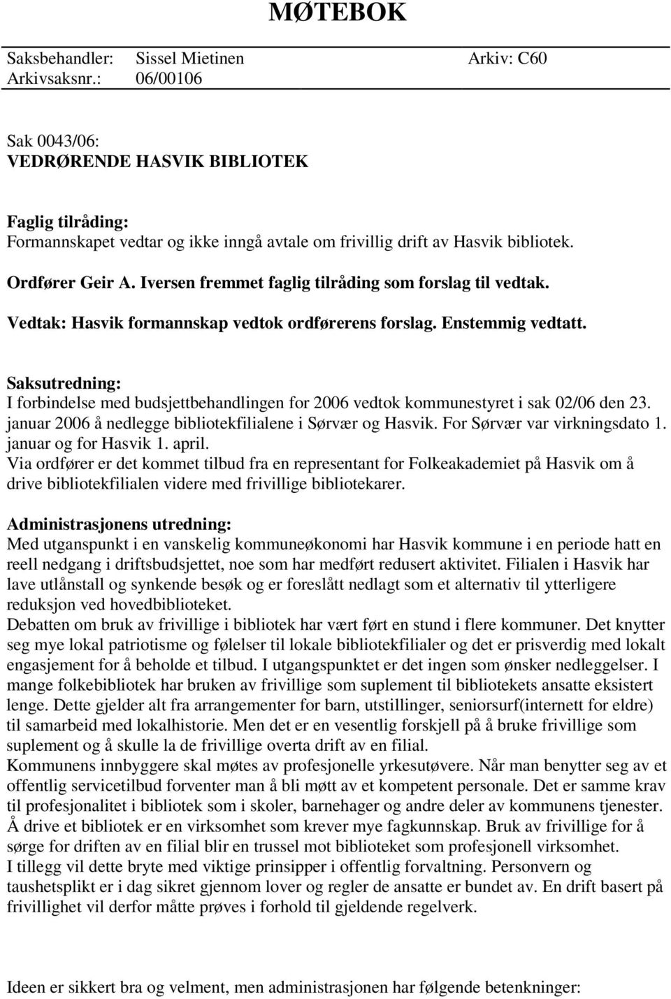 Iversen fremmet faglig tilråding som forslag til vedtak. Vedtak: Hasvik formannskap vedtok ordførerens forslag. Enstemmig vedtatt.