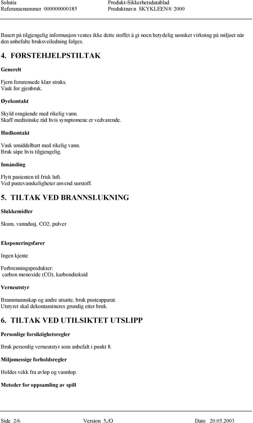 Hudkontakt Vask umiddelbart med rikelig vann. Bruk såpe hvis tilgjengelig. Innånding Flytt pasienten til frisk luft. Ved pustevanskeligheter anvend surstoff. 5.