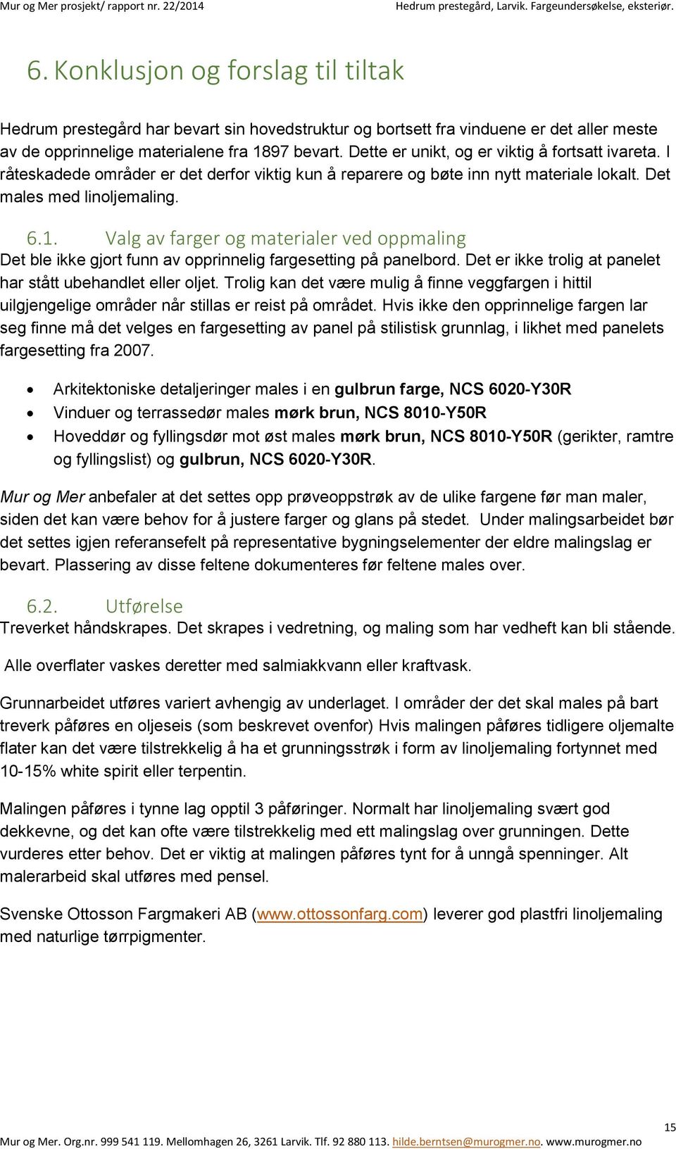 Valg av farger og materialer ved oppmaling Det ble ikke gjort funn av opprinnelig fargesetting på panelbord. Det er ikke trolig at panelet har stått ubehandlet eller oljet.