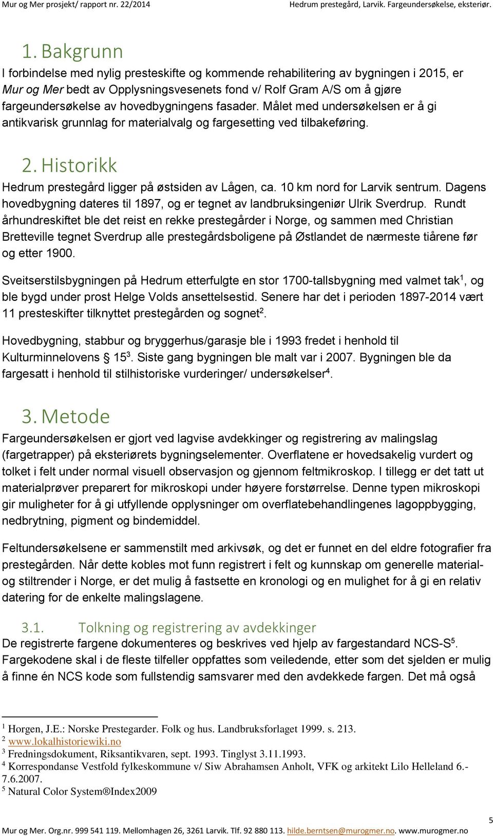 10 km nord for Larvik sentrum. Dagens hovedbygning dateres til 1897, og er tegnet av landbruksingeniør Ulrik Sverdrup.