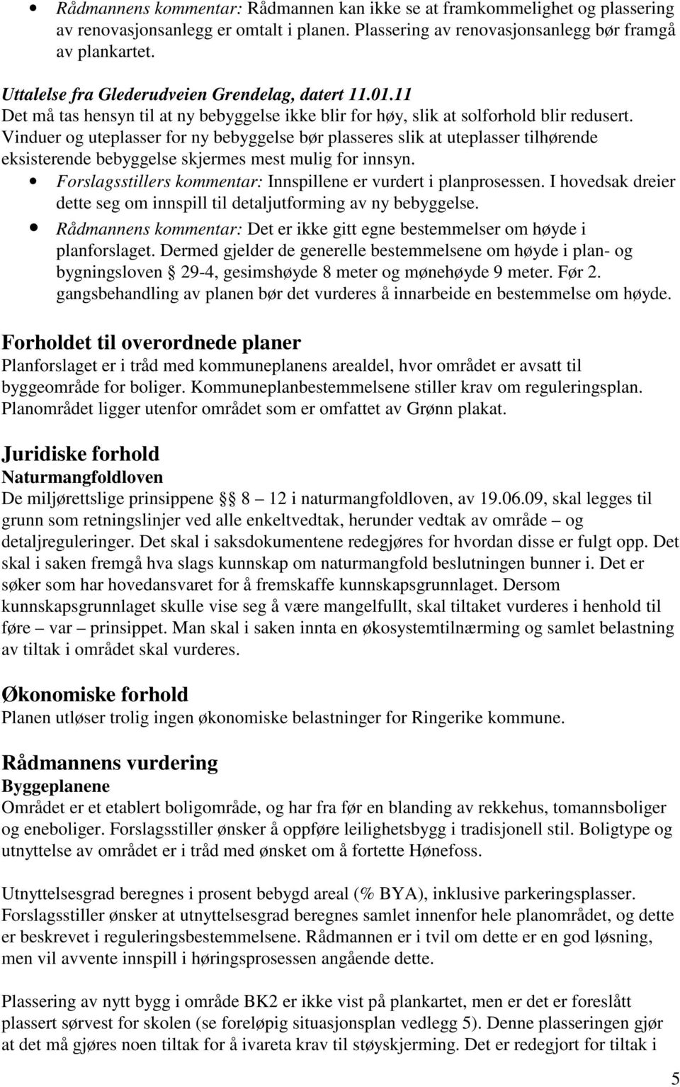 Vinduer og uteplasser for ny bebyggelse bør plasseres slik at uteplasser tilhørende eksisterende bebyggelse skjermes mest mulig for innsyn.