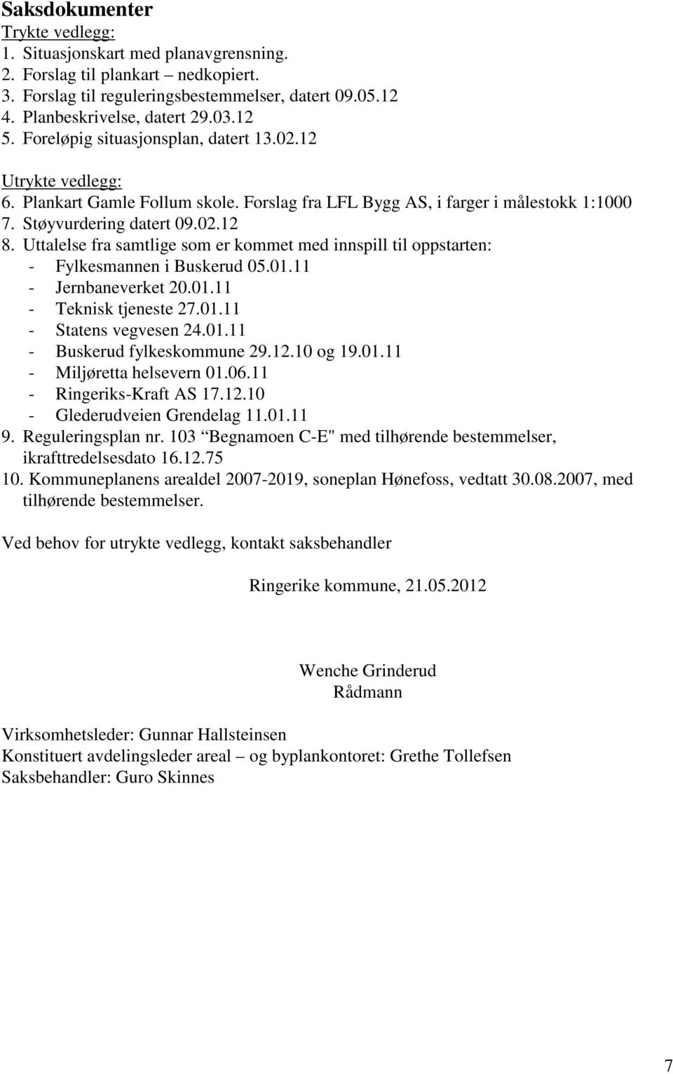 Uttalelse fra samtlige som er kommet med innspill til oppstarten: - Fylkesmannen i Buskerud 05.01.11 - Jernbaneverket 20.01.11 - Teknisk tjeneste 27.01.11 - Statens vegvesen 24.01.11 - Buskerud fylkeskommune 29.