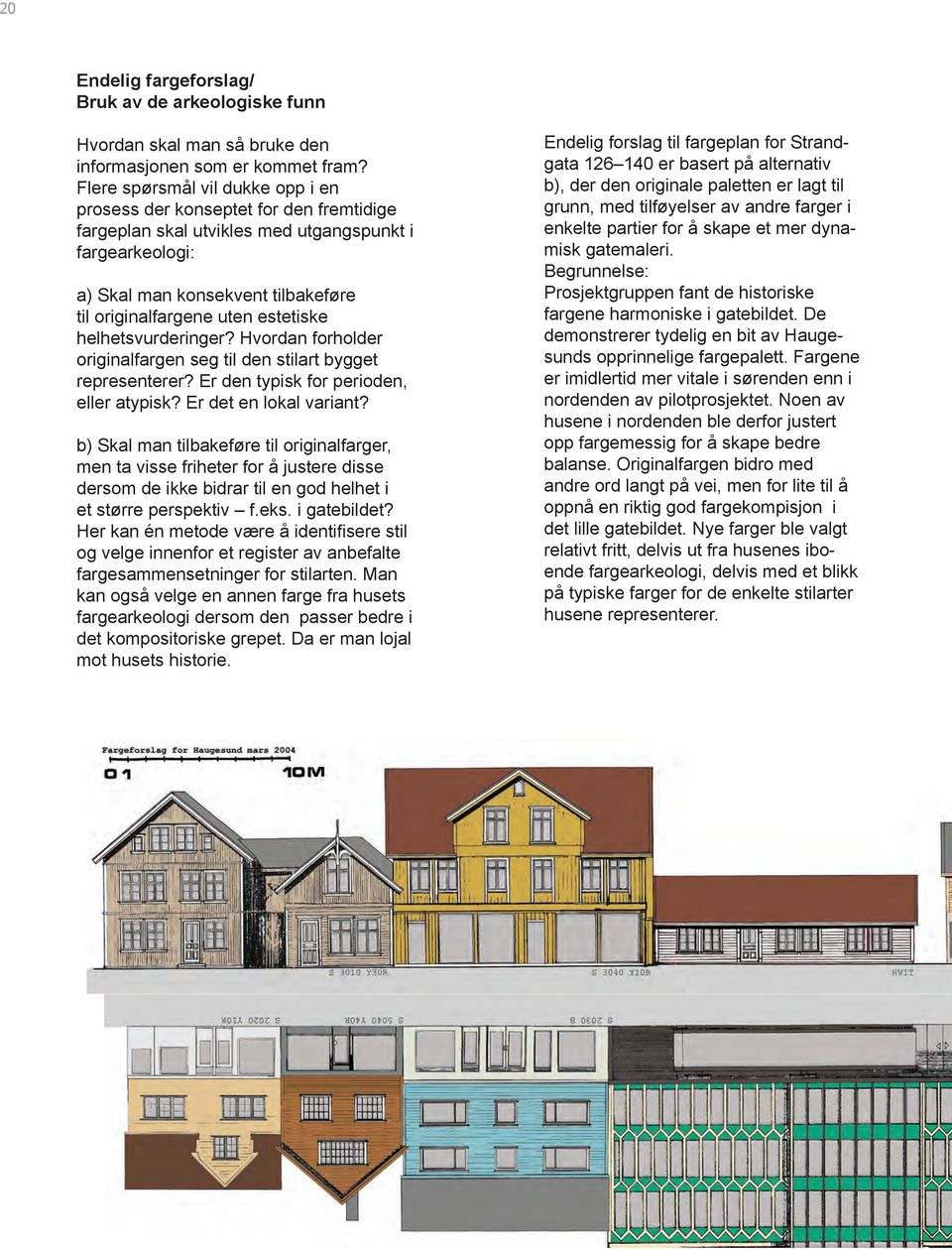 estetiske helhetsvurderinger? Hvordan forholder originalfargen seg til den stilart bygget representerer? Er den typisk for perioden, eller atypisk? Er det en lokal variant?