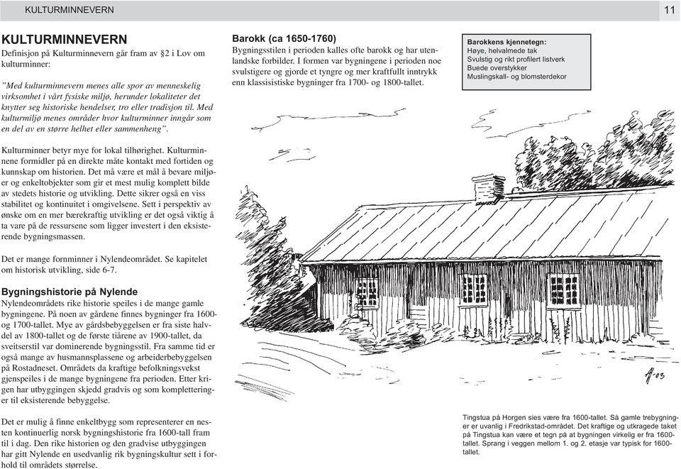 Kulturminner betyr mye for lokal tilhørighet. Kulturminnene formidler på en direkte måte kontakt med fortiden og kunnskap om historien.