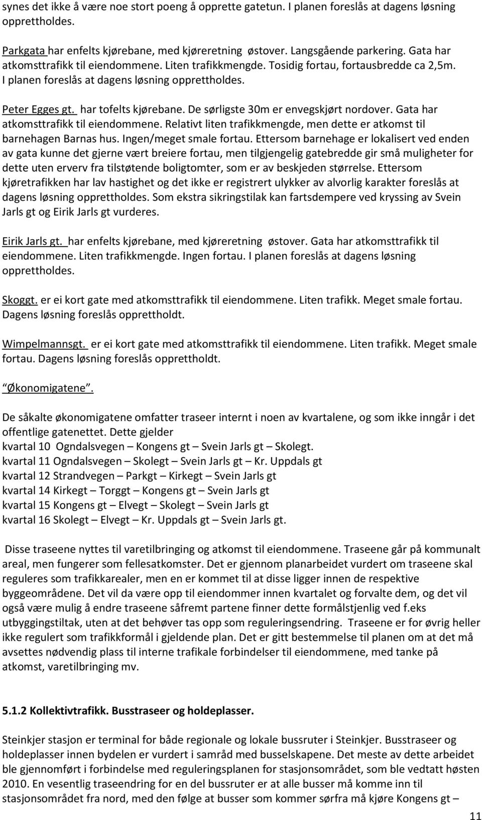 De sørligste 30m er envegskjørt nordover. Gata har atkomsttrafikk til eiendommene. Relativt liten trafikkmengde, men dette er atkomst til barnehagen Barnas hus. Ingen/meget smale fortau.