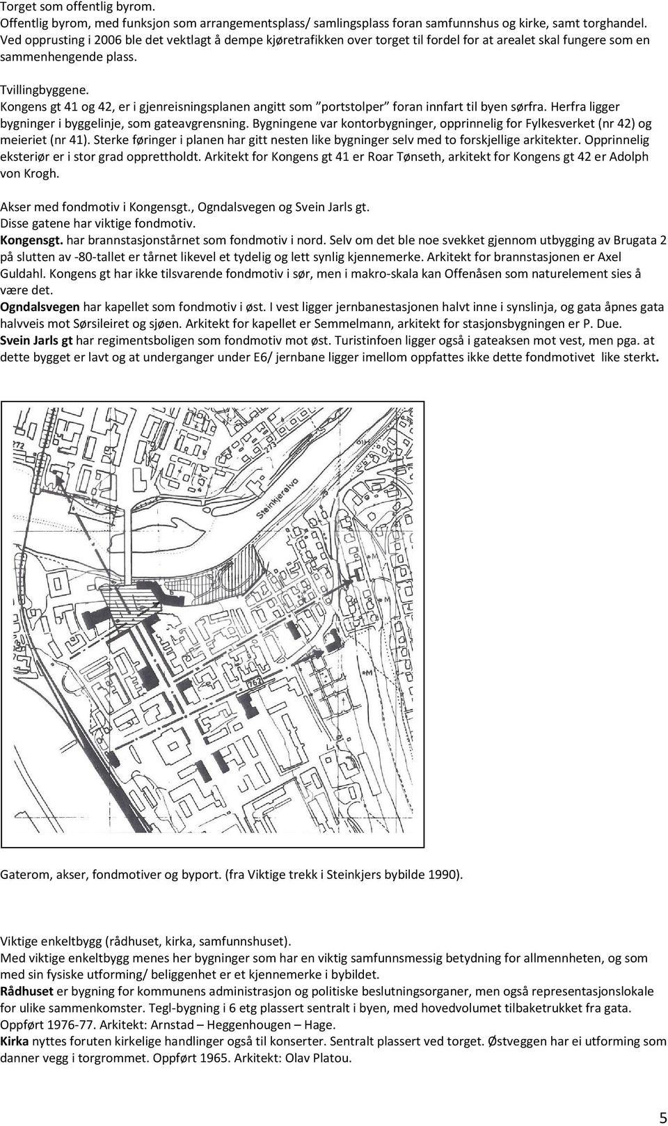 Kongens gt 41 og 42, er i gjenreisningsplanen angitt som portstolper foran innfart til byen sørfra. Herfra ligger bygninger i byggelinje, som gateavgrensning.