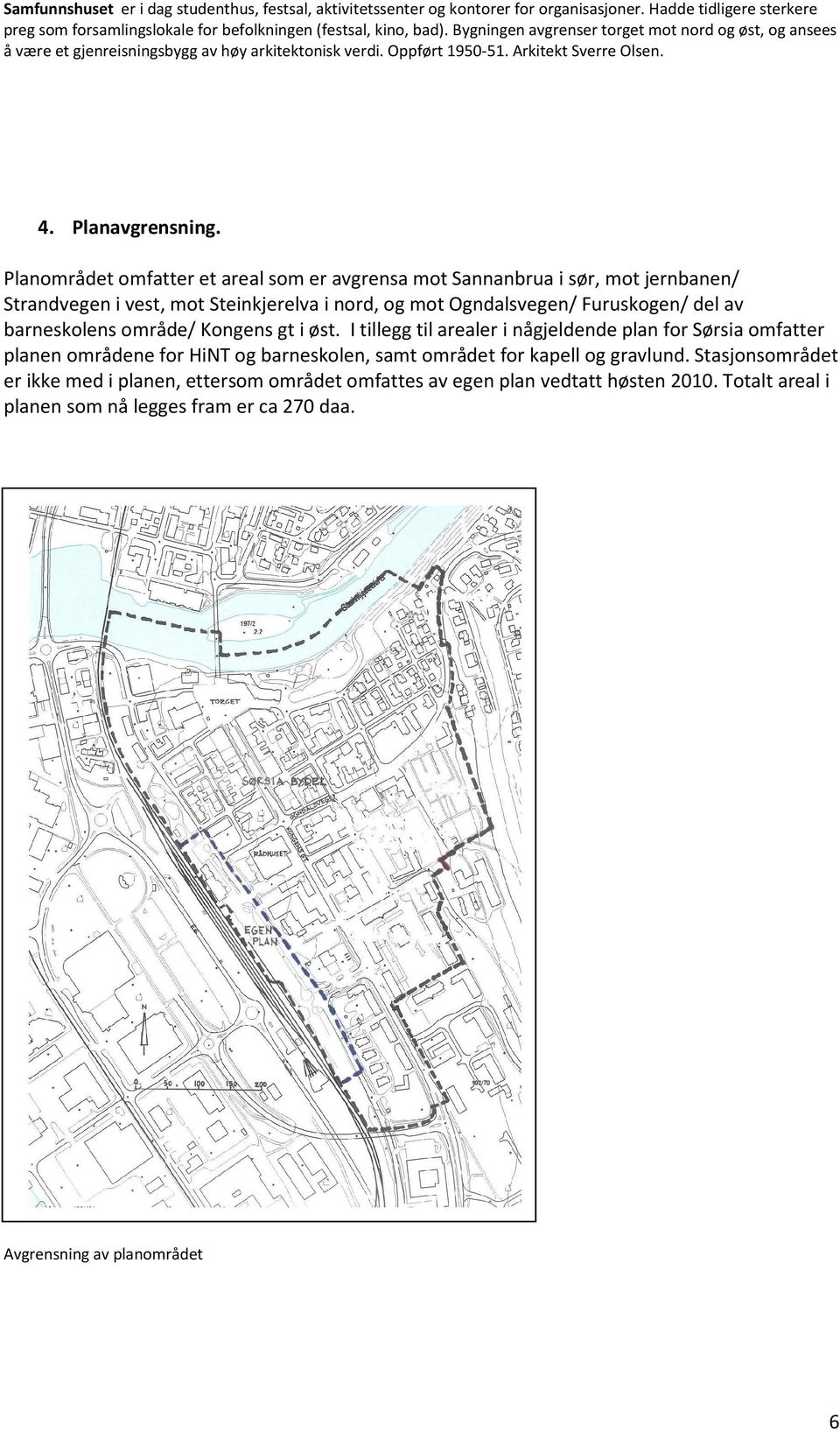 Planområdet omfatter et areal som er avgrensa mot Sannanbrua i sør, mot jernbanen/ Strandvegen i vest, mot Steinkjerelva i nord, og mot Ogndalsvegen/ Furuskogen/ del av barneskolens område/ Kongens