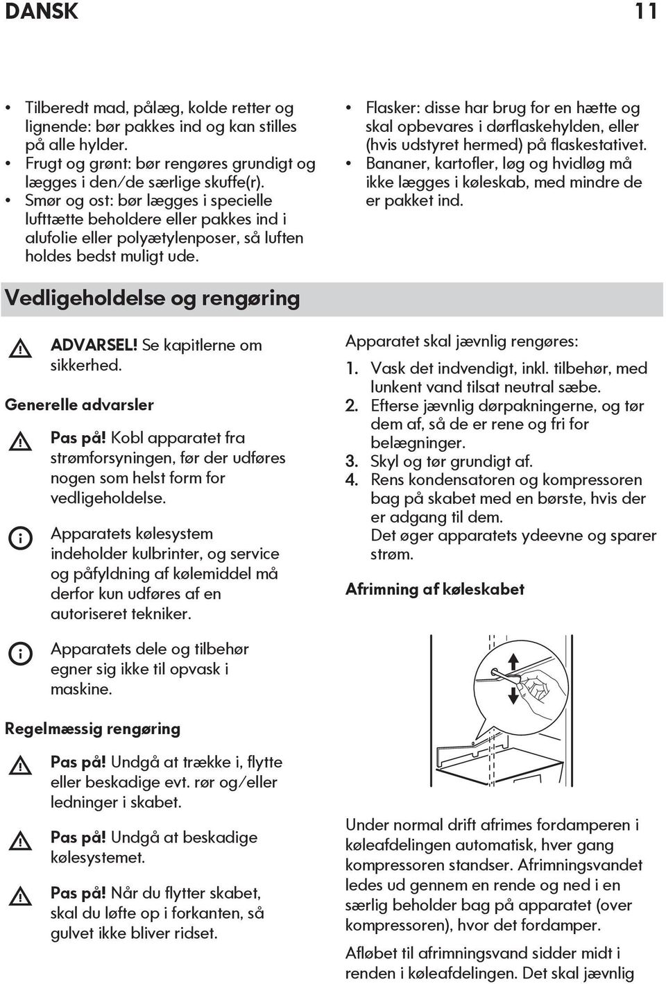 Flasker: disse har brug for en hætte og skal opbevares i dørflaskehylden, eller (hvis udstyret hermed) på flaskestativet.