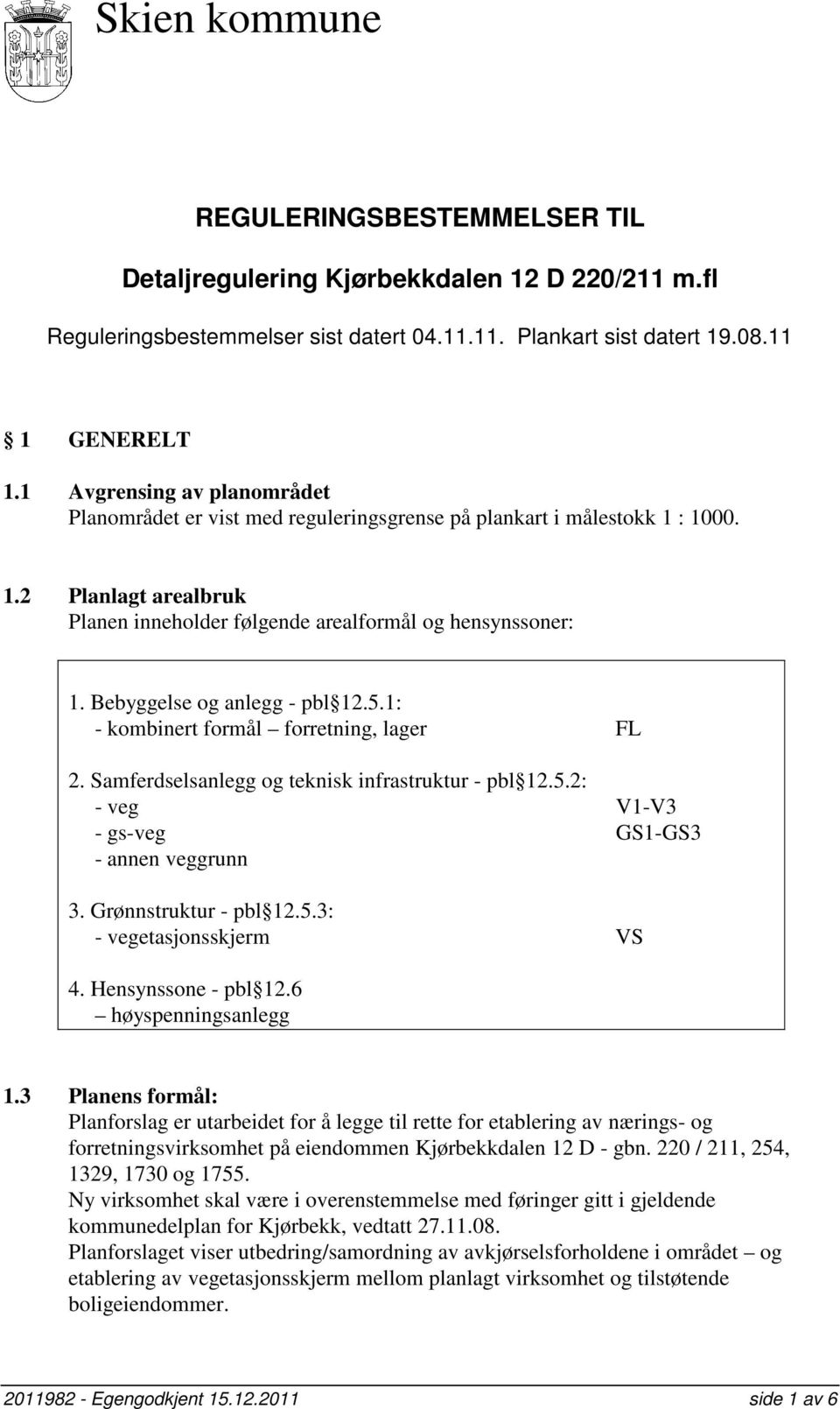 Bebyggelse og anlegg - pbl 12.5.1: - kombinert formål forretning, lager FL 2. Samferdselsanlegg og teknisk infrastruktur - pbl 12.5.2: - veg V1-V3 - gs-veg GS1-GS3 - annen veggrunn 3.