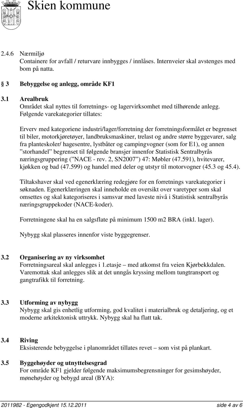 Følgende varekategorier tillates: Erverv med kategoriene industri/lager/forretning der forretningsformålet er begrenset til biler, motorkjøretøyer, landbruksmaskiner, trelast og andre større