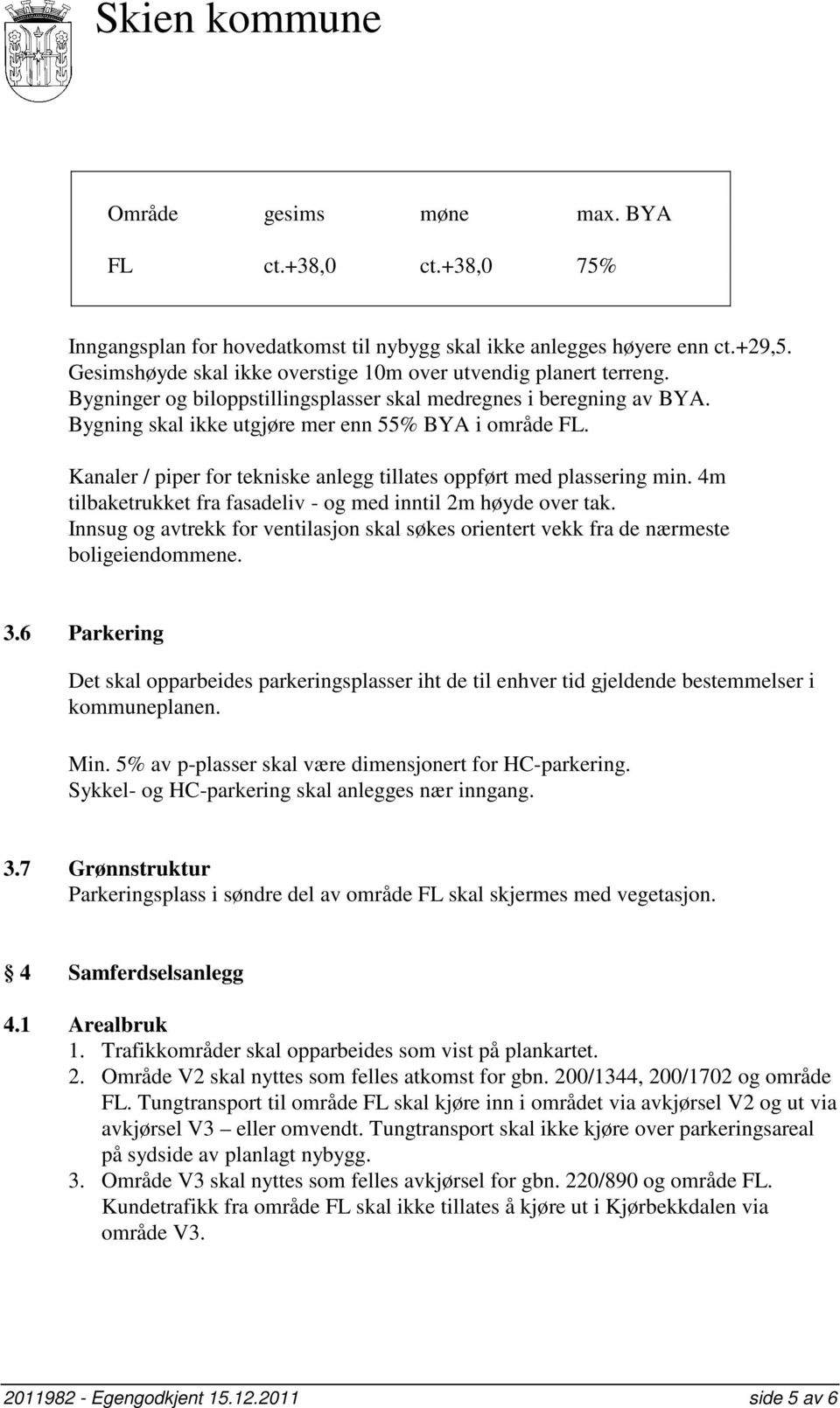 4m tilbaketrukket fra fasadeliv - og med inntil 2m høyde over tak. Innsug og avtrekk for ventilasjon skal søkes orientert vekk fra de nærmeste boligeiendommene. 3.