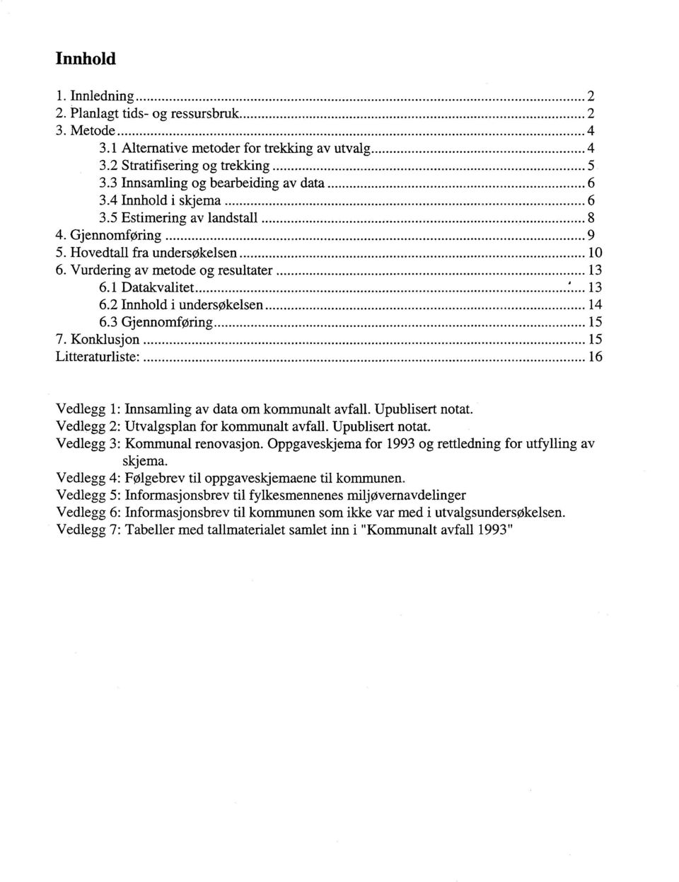 3 Gjennomforing 15 7. Konklusjon 15 Litteraturliste. 16 Vedlegg 1: Innsamling av data om kommunalt avfall. Upublisert notat. Vedlegg 2: Utvalgsplan for kommunalt avfall. Upublisert notat. Vedlegg 3: Kommunal renovasjon.