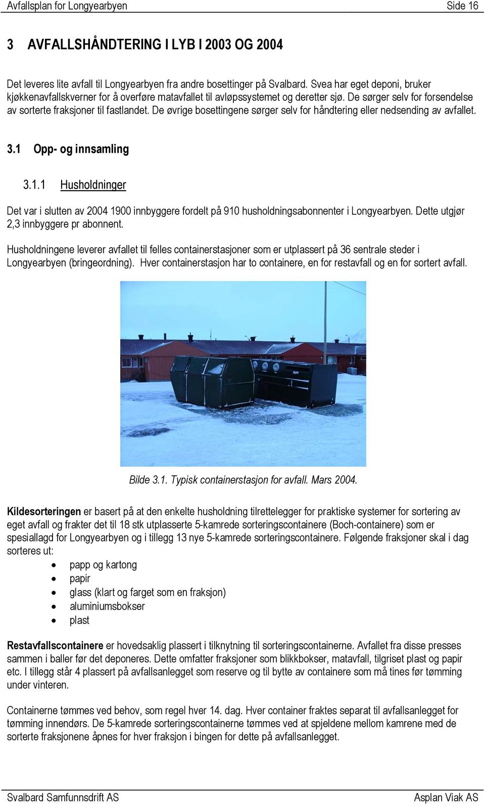 De øvrige bosettingene sørger selv for håndtering eller nedsending av avfallet. 3.1 Opp- og innsamling 3.1.1 Husholdninger Det var i slutten av 2004 1900 innbyggere fordelt på 910 husholdningsabonnenter i Longyearbyen.