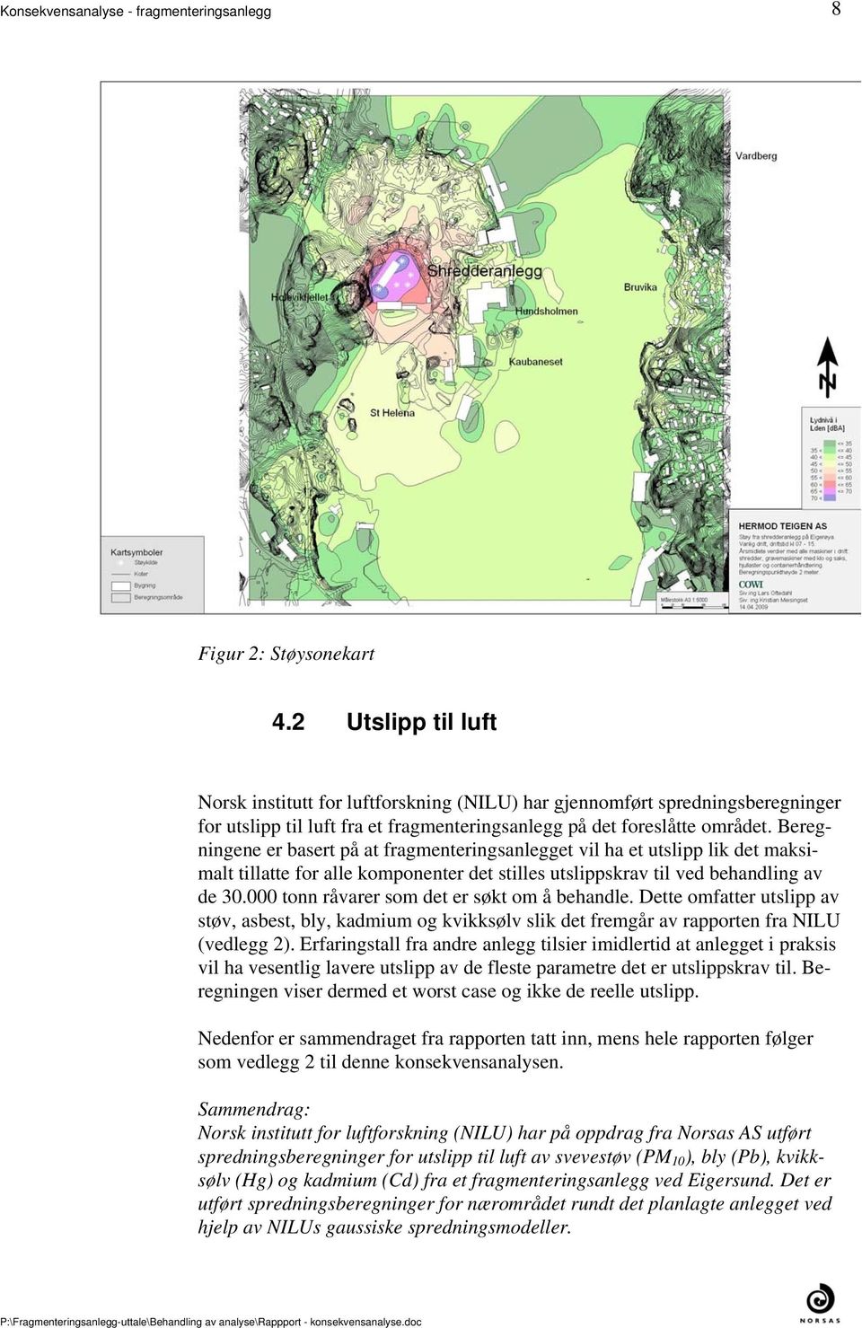 søkt om å behandle Dette omfatter utslipp av støv, asbest, bly, kadmium og kvikksølv slik det fremgår av rapporten fra NILU (vedlegg 2) Erfaringstall fra andre anlegg tilsier imidlertid at anlegget i