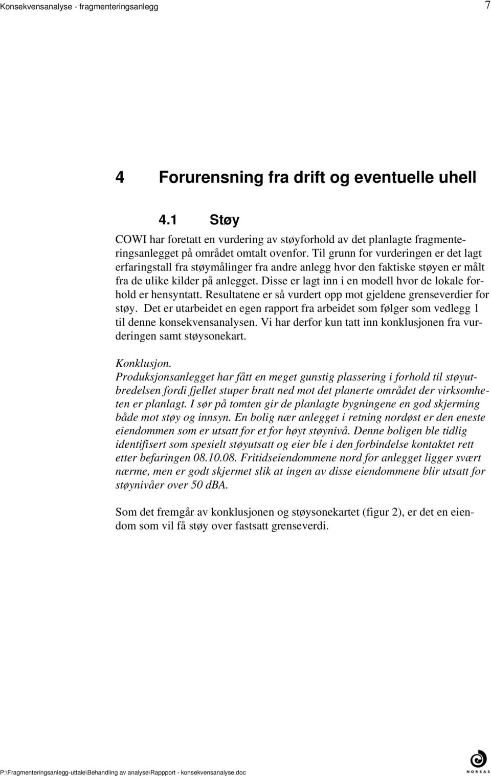 så vurdert opp mot gjeldene grenseverdier for støy Det er utarbeidet en egen rapport fra arbeidet som følger som vedlegg 1 til denne konsekvensanalysen Vi har derfor kun tatt inn konklusjonen fra