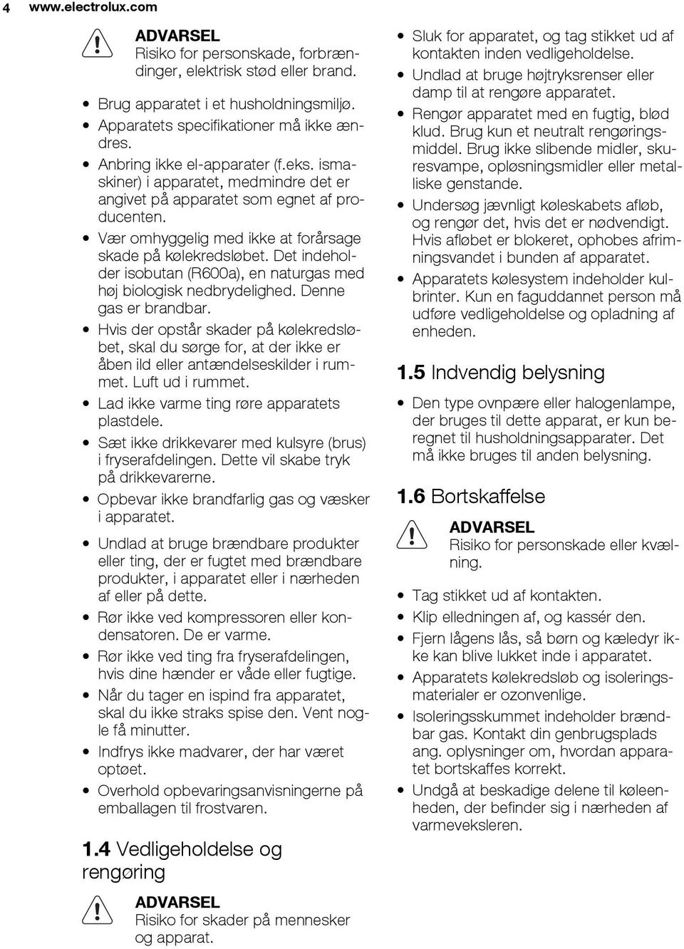 Det indeholder isobutan (R600a), en naturgas med høj biologisk nedbrydelighed. Denne gas er brandbar.