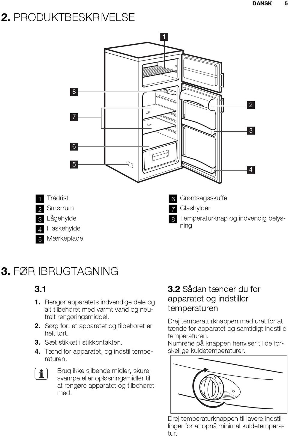 Tænd for apparatet, og indstil temperaturen. Brug ikke slibende midler, skuresvampe eller opløsningsmidler til at rengøre apparatet og tilbehøret med. 3.