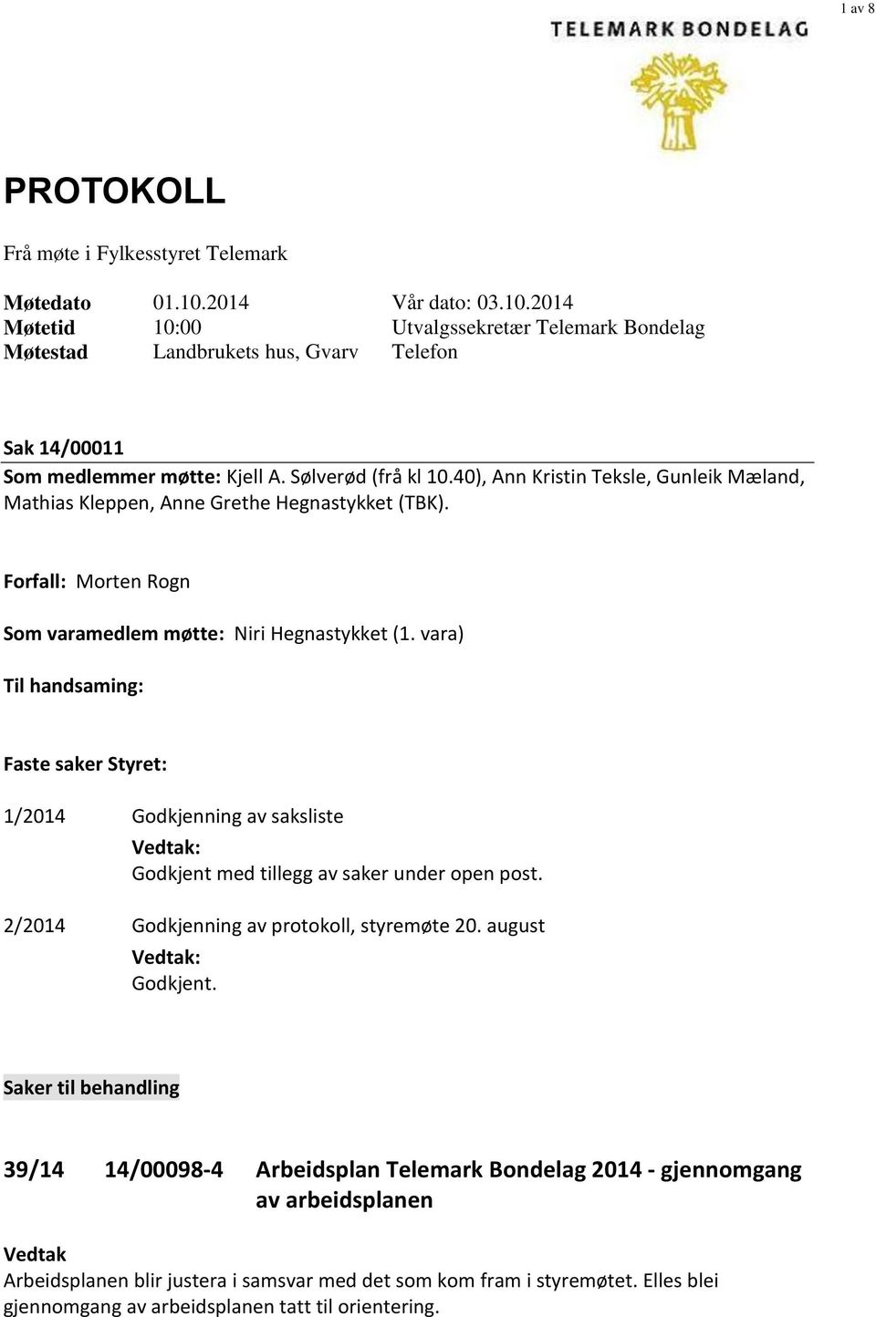 vara) Til handsaming: Faste saker Styret: 1/2014 Godkjenning av saksliste : Godkjent med tillegg av saker under open post. 2/2014 Godkjenning av protokoll, styremøte 20. august : Godkjent.