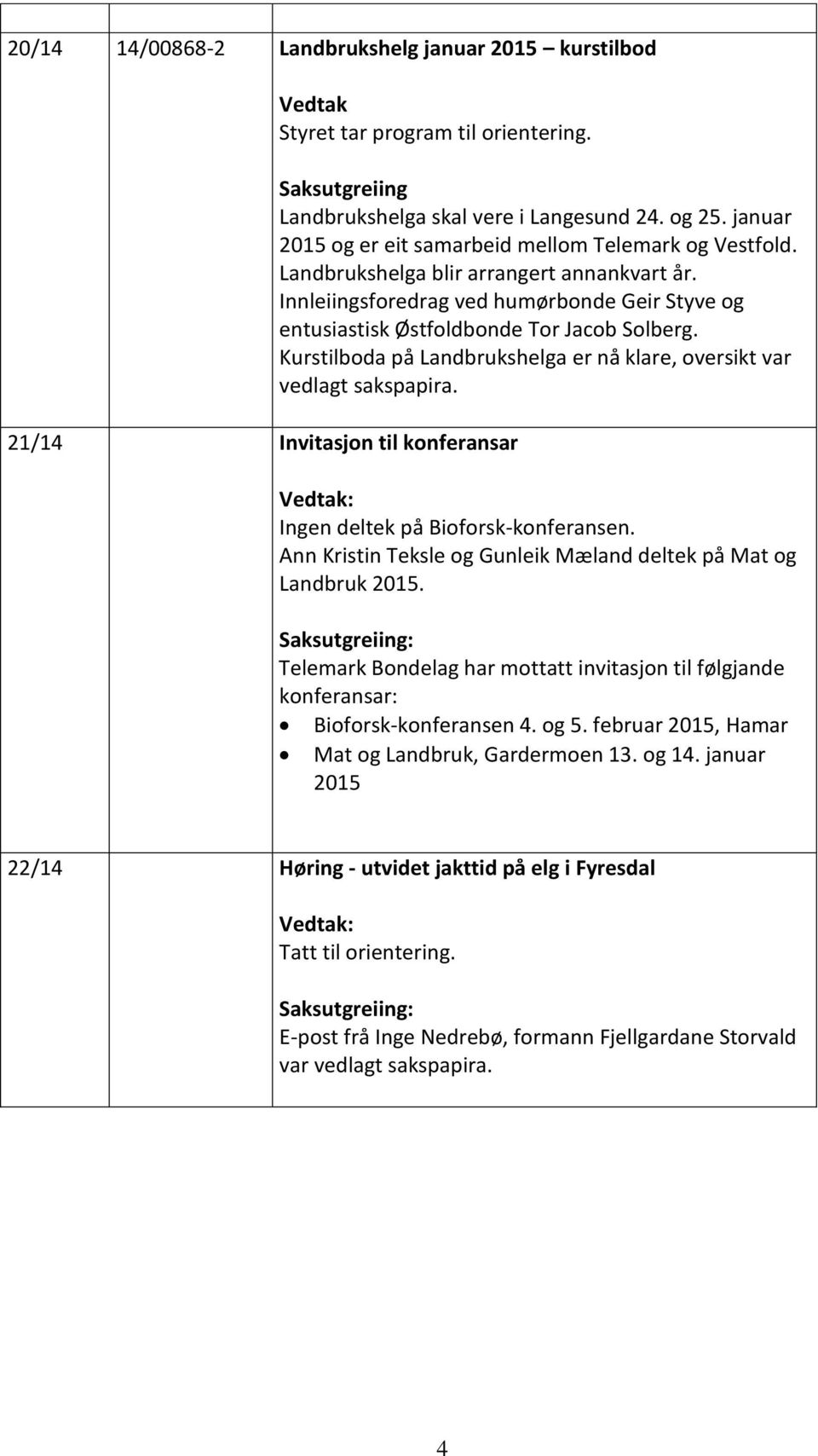 Kurstilboda på Landbrukshelga er nå klare, oversikt var vedlagt sakspapira. : Ingen deltek på Bioforsk-konferansen. Ann Kristin Teksle og Gunleik Mæland deltek på Mat og Landbruk 2015.