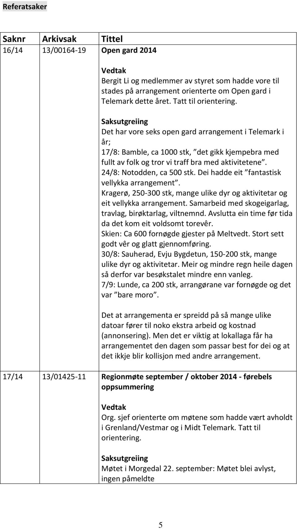 24/8: Notodden, ca 500 stk. Dei hadde eit fantastisk vellykka arrangement. Kragerø, 250-300 stk, mange ulike dyr og aktivitetar og eit vellykka arrangement.